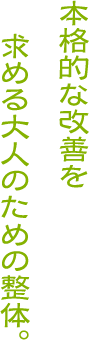 本格的な施術をお求めのあなたへ。